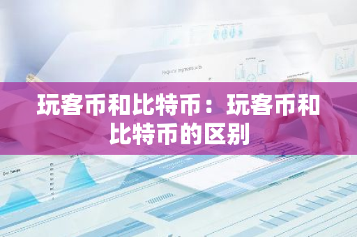 玩客币和比特币：玩客币和比特币的区别