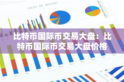 比特币国际币交易大盘：比特币国际币交易大盘价格
