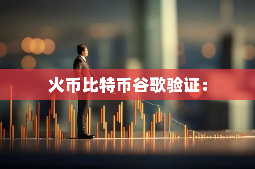 火币比特币谷歌验证:-第1张图片-智财锋资讯网 火币比特币谷歌验证:-第1张图片-智财锋资讯网