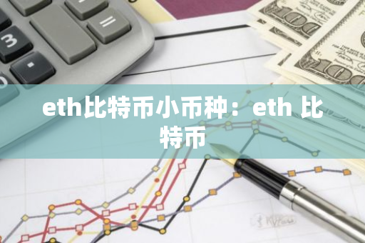 eth比特币小币种：eth 比特币