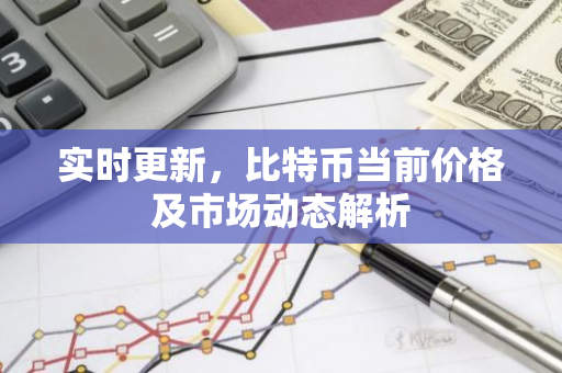 实时更新，比特币当前价格及市场动态解析