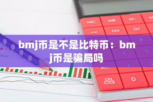 bmj币是不是比特币：bmj币是骗局吗