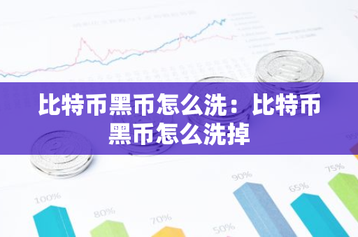 比特币黑币怎么洗：比特币黑币怎么洗掉