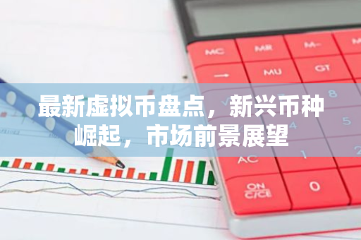 最新虚拟币盘点，新兴币种崛起，市场前景展望