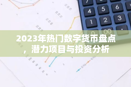 2023年热门数字货币盘点，潜力项目与投资分析