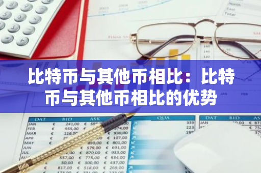 比特币与其他币相比：比特币与其他币相比的优势