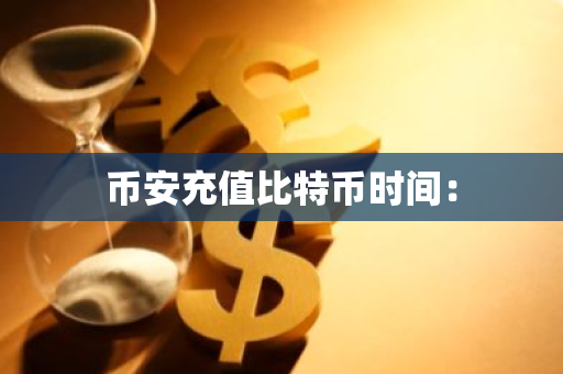 币安充值比特币时间：