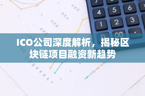 ICO公司深度解析，揭秘区块链项目融资新趋势