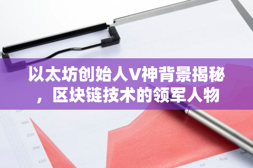 以太坊创始人V神背景揭秘，区块链技术的领军人物
