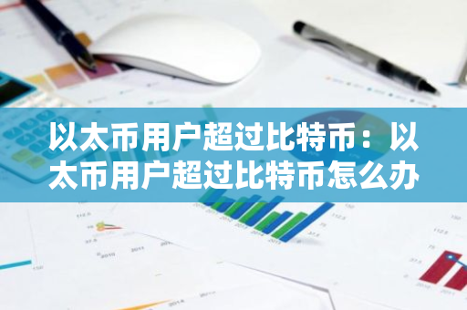 以太币用户超过比特币：以太币用户超过比特币怎么办