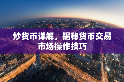 炒货币详解，揭秘货币交易市场操作技巧