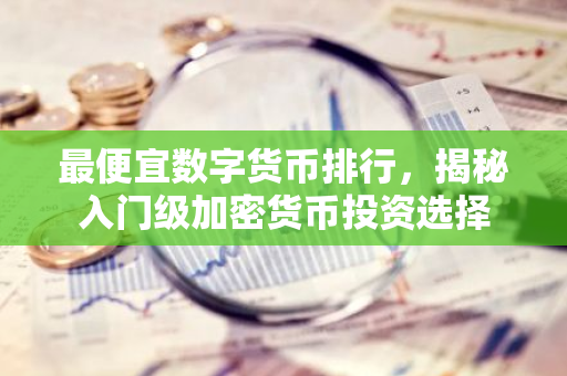 最便宜数字货币排行，揭秘入门级加密货币投资选择