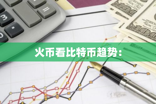 火币看比特币趋势：
