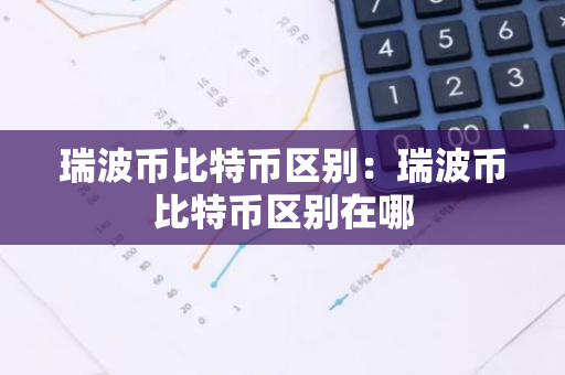 瑞波币比特币区别：瑞波币比特币区别在哪
