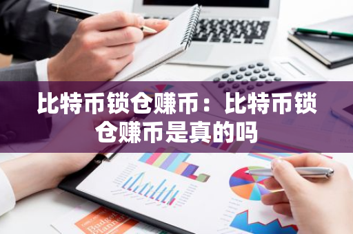 比特币锁仓赚币：比特币锁仓赚币是真的吗