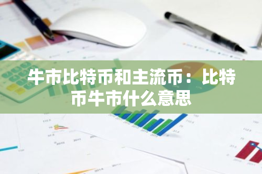 牛市比特币和主流币：比特币牛市什么意思