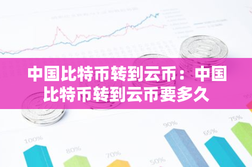 中国比特币转到云币:中国比特币转到云币要多久-第1张图片-智财锋资讯网 中国比特币转到云币:中国比特币转到云币要多久-第1张图片-智财锋资讯网