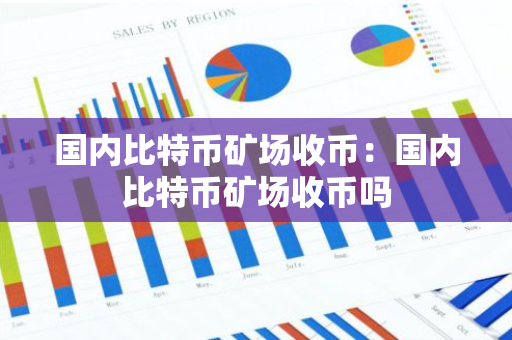 国内比特币矿场收币:国内比特币矿场收币吗-第1张图片-智财锋资讯网 国内比特币矿场收币:国内比特币矿场收币吗-第1张图片-智财锋资讯网