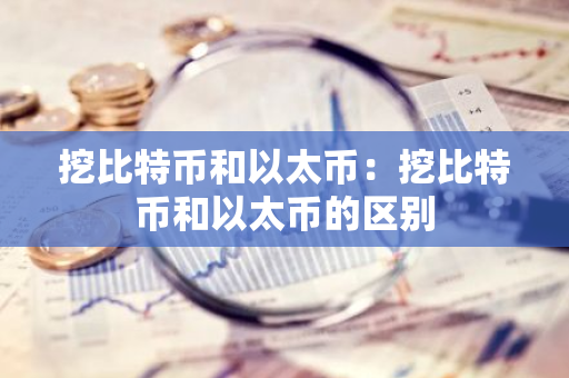 挖比特币和以太币：挖比特币和以太币的区别-第1张图片-智财锋资讯网