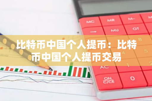比特币中国个人提币：比特币中国个人提币交易-第1张图片-智财锋资讯网