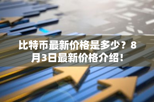 比特币最新价格是多少？8月3日最新价格介绍！-第1张图片-智财锋资讯网