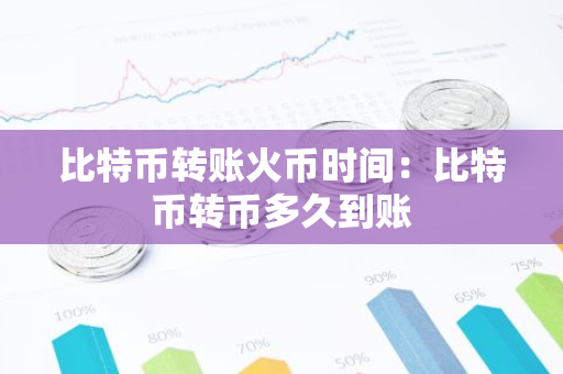 比特币转账火币时间：比特币转币多久到账-第1张图片-智财锋资讯网