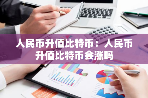 人民币升值比特币：人民币升值比特币会涨吗-第1张图片-智财锋资讯网