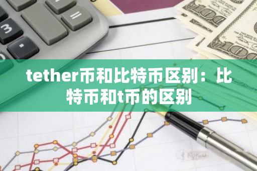 tether币和比特币区别:比特币和t币的区别-第1张图片-智财锋资讯网 tether币和比特币区别:比特币和t币的区别-第1张图片-智财锋资讯网