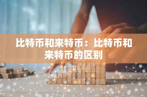 比特币和来特币：比特币和来特币的区别