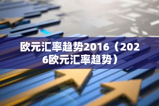 欧元汇率趋势2016(2026欧元汇率趋势)-第1张图片-智财锋资讯网 欧元汇率趋势2016(2026欧元汇率趋势)-第1张图片-智财锋资讯网