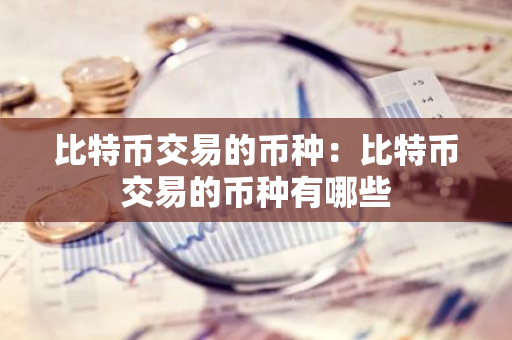 比特币交易的币种：比特币交易的币种有哪些