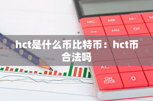 hct是什么币比特币：hct币合法吗
