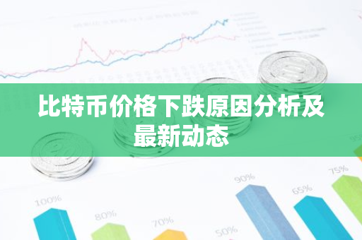 比特币价格下跌原因分析及最新动态