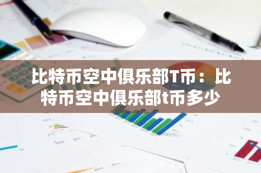 比特币空中俱乐部T币：比特币空中俱乐部t币多少