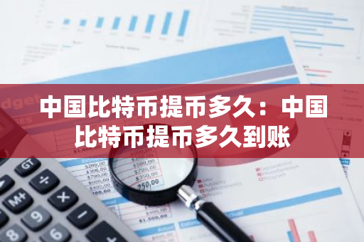 中国比特币提币多久:中国比特币提币多久到账-第1张图片-智财锋资讯网 中国比特币提币多久:中国比特币提币多久到账-第1张图片-智财锋资讯网