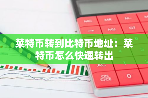 莱特币转到比特币地址:莱特币怎么快速转出-第1张图片-智财锋资讯网 莱特币转到比特币地址:莱特币怎么快速转出-第1张图片-智财锋资讯网