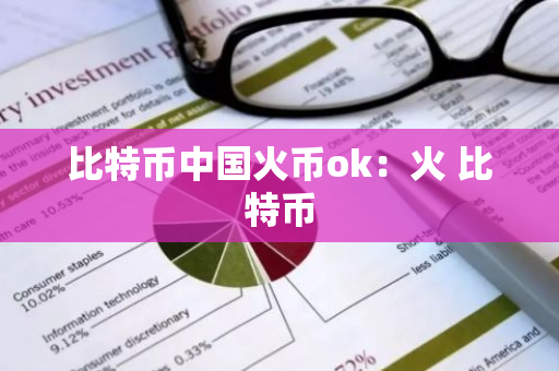 比特币中国火币ok：火 比特币-第1张图片-智财锋资讯网