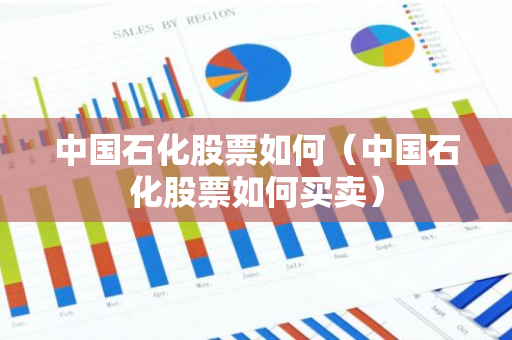 中国石化股票如何（中国石化股票如何买卖）-第1张图片-智财锋资讯网