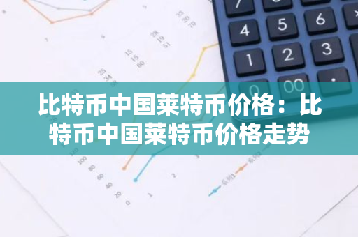 比特币中国莱特币价格：比特币中国莱特币价格走势-第1张图片-智财锋资讯网