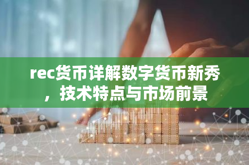 rec货币详解数字货币新秀，技术特点与市场前景