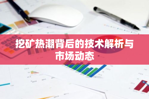 挖矿热潮背后的技术解析与市场动态