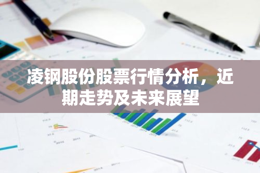凌钢股份股票行情分析，近期走势及未来展望-第1张图片-智财锋资讯网