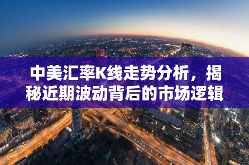 中美汇率K线走势分析，揭秘近期波动背后的市场逻辑