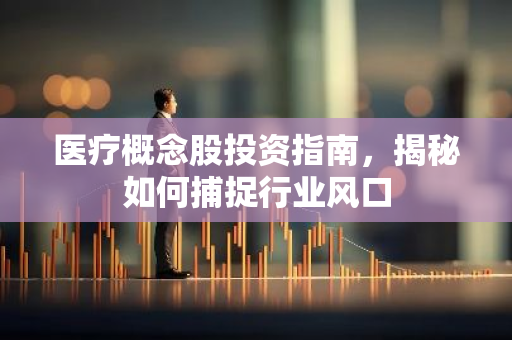 医疗概念股投资指南，揭秘如何捕捉行业风口-第1张图片-智财锋资讯网