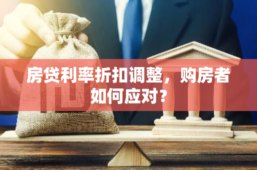 房贷利率折扣调整，购房者如何应对？-第1张图片-智财锋资讯网