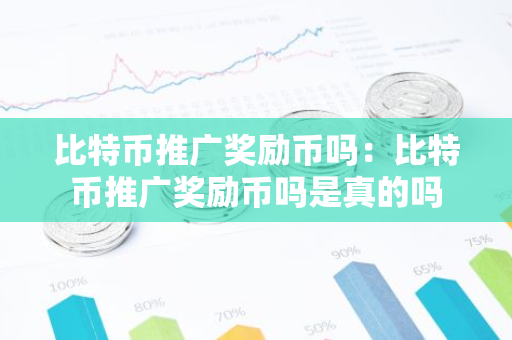 比特币推广奖励币吗：比特币推广奖励币吗是真的吗