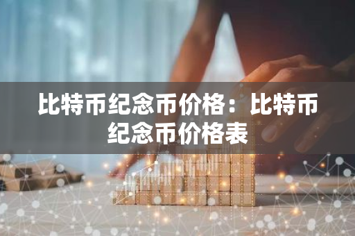 比特币纪念币价格：比特币纪念币价格表