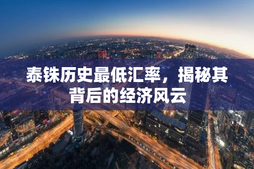 泰铢历史最低汇率,揭秘其背后的经济风云-第1张图片-智财锋资讯网 泰铢历史最低汇率,揭秘其背后的经济风云-第1张图片-智财锋资讯网