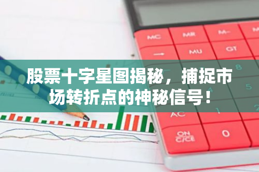 股票十字星图揭秘,捕捉市场转折点的神秘信号!-第1张图片-智财锋资讯网 股票十字星图揭秘,捕捉市场转折点的神秘信号!-第1张图片-智财锋资讯网