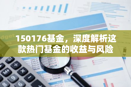150176基金,深度解析这款热门基金的收益与风险-第1张图片-智财锋资讯网 150176基金,深度解析这款热门基金的收益与风险-第1张图片-智财锋资讯网